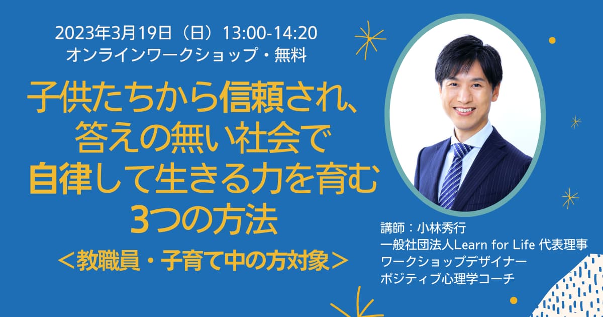 [WS078] 子供たちから信頼され、 答えの無い社会で 自律して生きる力を育む3つの方法＜教職員・子育て中の方対象＞