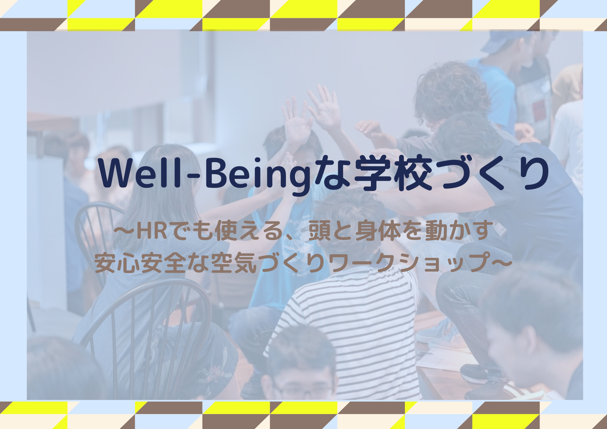 ［WS022］Well-Beingな学校づくり～HRでも使える、頭と身体を動かす安心安全な空気づくりワークショップ～（どなたでも参加可）