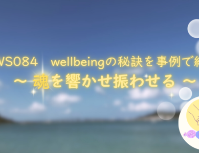 WS084　well beingの秘訣を事例で紹介  ～魂を響かせ振わせる～